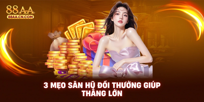 3 mẹo săn hũ đổi thưởng giúp thắng lớn