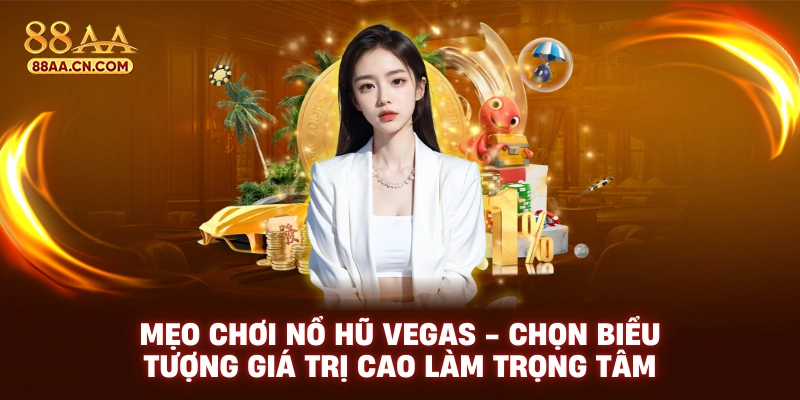 Mẹo chơi Nổ hũ Vegas - Chọn biểu tượng giá trị cao làm trọng tâm